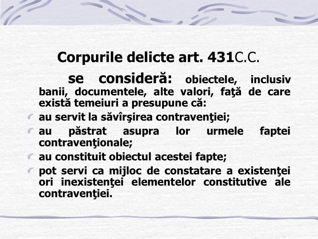 Corpurile delicte art. 431C.C. se consideră: obiectele, inclusiv banii, documentele, alte valori, faţă de